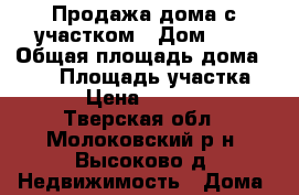 Продажа дома с участком › Дом ­ 3 › Общая площадь дома ­ 120 › Площадь участка ­ 14 › Цена ­ 230 000 - Тверская обл., Молоковский р-н, Высоково д. Недвижимость » Дома, коттеджи, дачи продажа   . Тверская обл.